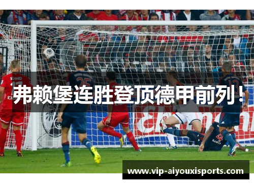 弗赖堡连胜登顶德甲前列！