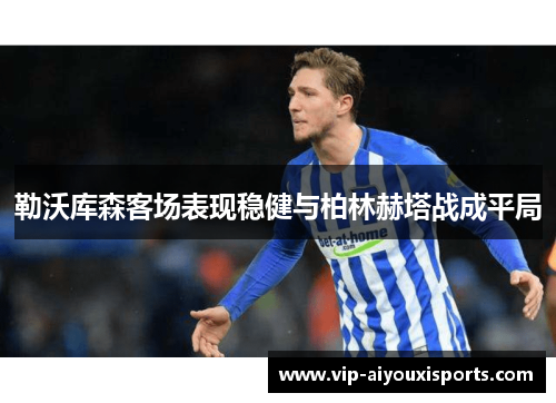 勒沃库森客场表现稳健与柏林赫塔战成平局