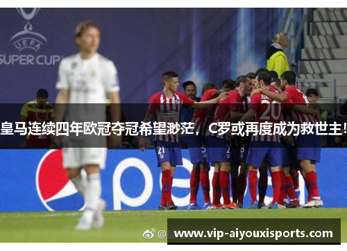 皇马连续四年欧冠夺冠希望渺茫，C罗或再度成为救世主！