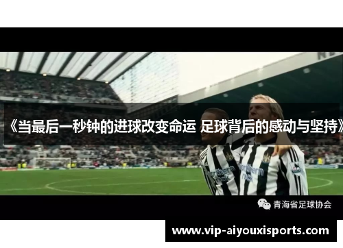 《当最后一秒钟的进球改变命运 足球背后的感动与坚持》