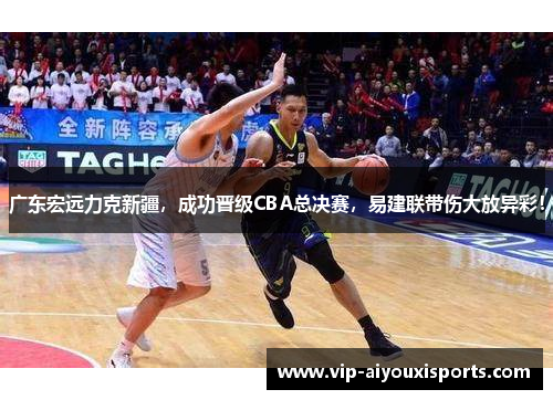 广东宏远力克新疆，成功晋级CBA总决赛，易建联带伤大放异彩！