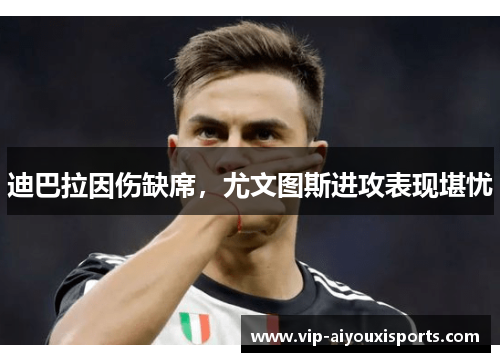 迪巴拉因伤缺席，尤文图斯进攻表现堪忧