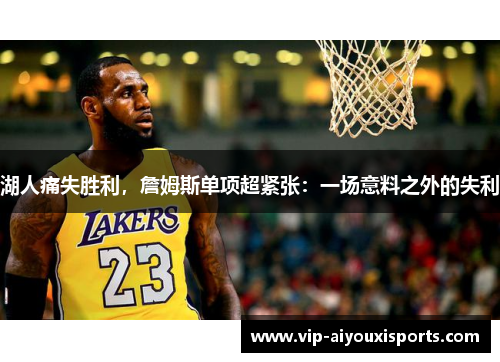 湖人痛失胜利，詹姆斯单项超紧张：一场意料之外的失利