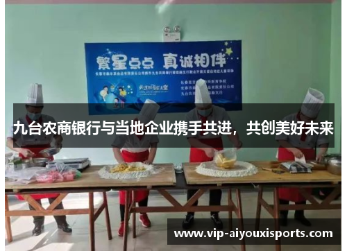 九台农商银行与当地企业携手共进，共创美好未来