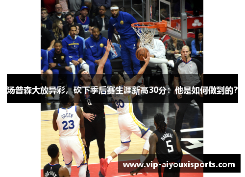 汤普森大放异彩，砍下季后赛生涯新高30分：他是如何做到的？