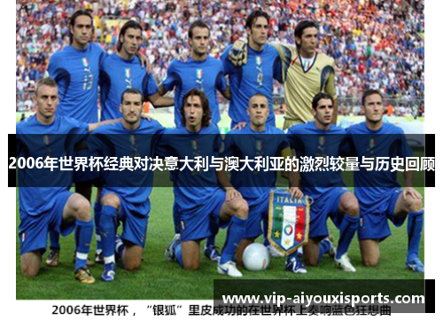 2006年世界杯经典对决意大利与澳大利亚的激烈较量与历史回顾