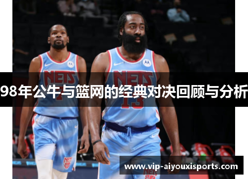 98年公牛与篮网的经典对决回顾与分析