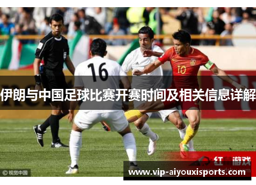 伊朗与中国足球比赛开赛时间及相关信息详解