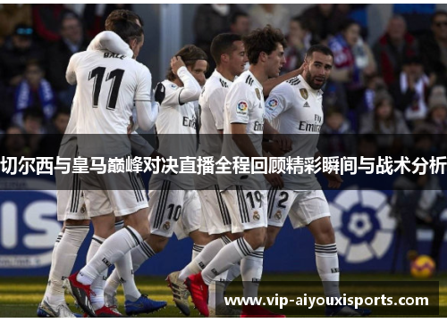 切尔西与皇马巅峰对决直播全程回顾精彩瞬间与战术分析
