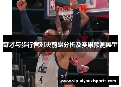 奇才与步行者对决前瞻分析及赛果预测展望
