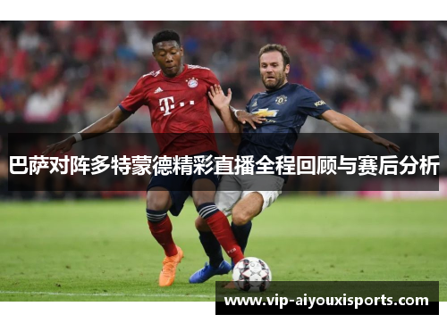 巴萨对阵多特蒙德精彩直播全程回顾与赛后分析