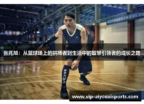张兆旭：从篮球场上的拼搏者到生活中的智慧引领者的成长之路