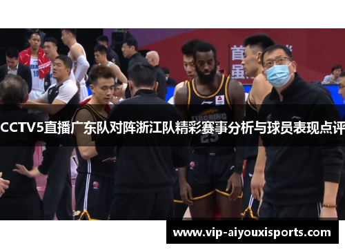 CCTV5直播广东队对阵浙江队精彩赛事分析与球员表现点评