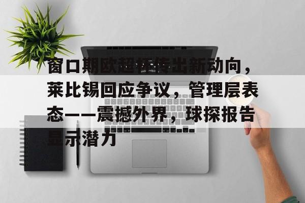 窗口期欧超杯传出新动向，莱比锡回应争议，管理层表态——震撼外界，球探报告显示潜力的简单介绍-ayx